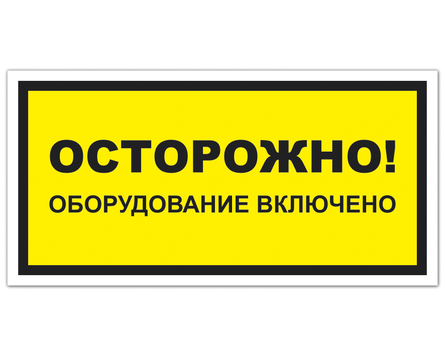 Включи оборудование. Осторожно оборудование в работе знак. Осторожно оборудование включено. Плакат осторожно оборудование в работе. Подсобное помещение табличка.