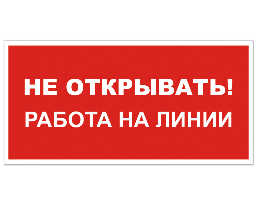 Не вскрывать. Не открывать. Не открывать работа на линии табличка. Не закрывать работа на линии. Надпись не открывать.